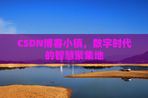 CSDN博客小镇，数字时代的智慧聚集地